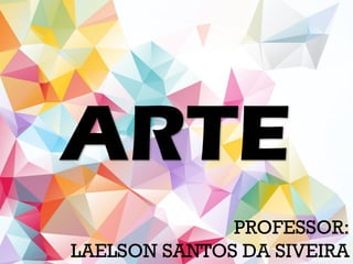 ARTE
PROFESSOR:
LAELSON SANTOS DA SIVEIRA
 