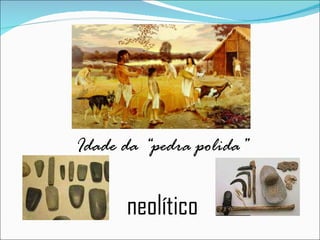 neolítico Idade da “pedra polida” 