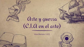 Alan Barreto 1103
Arte y guerra
(C.I.A en el arte)
 