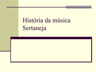 História da música 
Sertaneja 
 