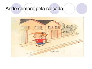 Ande sempre pela calçada . 