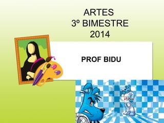 ARTES
3º BIMESTRE
2014
PROF BIDU
 