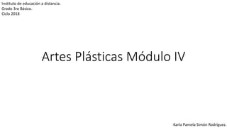 Artes Plásticas Módulo IV
Instituto de educación a distancia.
Grado 3ro Básico.
Ciclo 2018
Karla Pamela Simón Rodríguez.
 