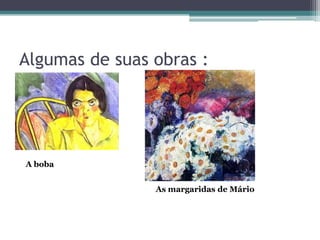 Algumas de suas obras :




A boba


                As margaridas de Mário
 
