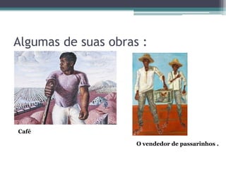 Algumas de suas obras :




Café

                     O vendedor de passarinhos .
 