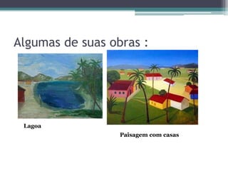Algumas de suas obras :




 Lagoa
                  Paisagem com casas
 
