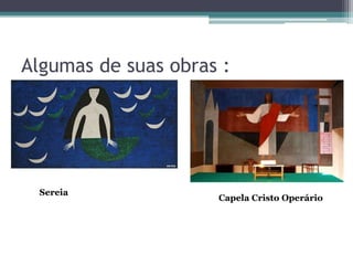 Algumas de suas obras :




  Sereia
                     Capela Cristo Operário
 