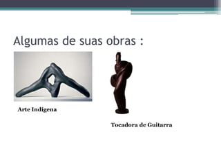 Algumas de suas obras :




Arte Indígena

                 Tocadora de Guitarra
 
