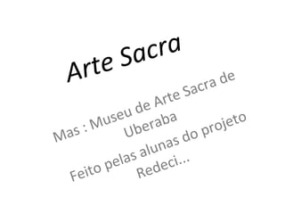 Arte Sacra  Mas : Museu de Arte Sacra de Uberaba Feito pelas alunas do projeto Redeci...  