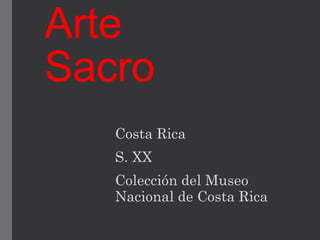 Arte
Sacro
Costa Rica
S. XX
Colección del Museo
Nacional de Costa Rica
 