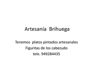 Artesanía Brihuega
Tenemos platos pintados artesanales
Figuritas de los cabezudo
tele. 949284435
 
