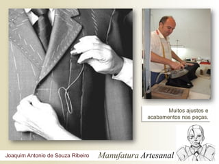 Muitos ajustes e
                                                acabamentos nas peças.




Joaquim Antonio de Souza Ribeiro   Manufatura Artesanal
 