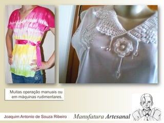 Muitas operação manuais ou
    em máquinas rudimentares.



Joaquim Antonio de Souza Ribeiro   Manufatura Artesanal
 
