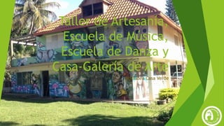 Taller de Artesanía,
Escuela de Música,
Escuela de Danza y
Casa-Galería de Arte
EcoAldea Casa Verde
 