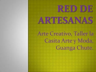 Red de artesanas Arte Creativo, Taller la Casita Arte y Moda, Guanga Chute.   