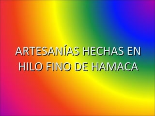 ARTESANÍAS HECHAS EN
HILO FINO DE HAMACA
 