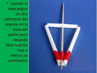 • Usando el
tape pegue
los dos
extremos del
popote en la
base del
palillo pero
dejando
libre la pinta
mas o
menos un
centímetro
 