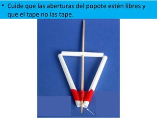 • Cuide que las aberturas del popote estén libres y
que el tape no las tape.
 