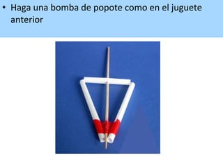 • Haga una bomba de popote como en el juguete
anterior
 