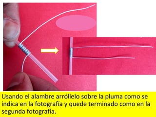 Usando el alambre arróllelo sobre la pluma como se
indica en la fotografía y quede terminado como en la
segunda fotografía.
Estrella
polar
 