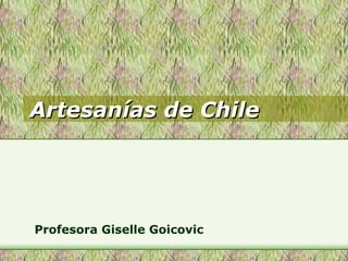 Artesanías de Chile Profesora Giselle Goicovic 