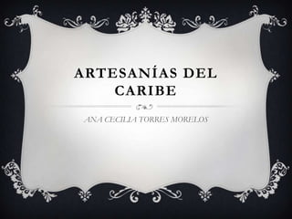 ARTESANÍAS DEL
    CARIBE
ANA CECILIA TORRES MORELOS
 