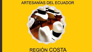 ARTESANÍAS DEL ECUADOR
REGIÓN COSTA
 