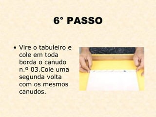 6° PASSO Vire o tabuleiro e cole em toda borda o canudo n.º 03.Cole uma segunda volta com os mesmos canudos. 