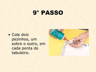 9° PASSO Cole dois pezinhos, um sobre o outro, em cada ponta do tabuleiro. 