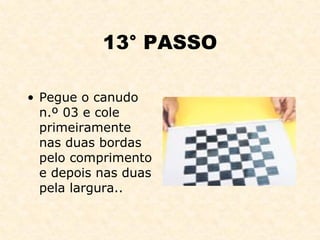 13° PASSO Pegue o canudo n.º 03 e cole primeiramente nas duas bordas pelo comprimento e depois nas duas pela largura.. 