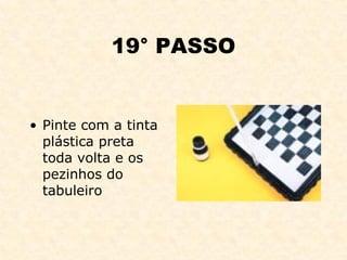 19° PASSO Pinte com a tinta plástica preta toda volta e os pezinhos do tabuleiro 