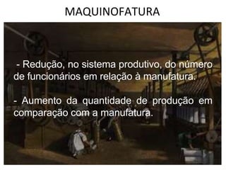 MAQUINOFATURA
- Redução, no sistema produtivo, do número
de funcionários em relação à manufatura.
- Aumento da quantidade de produção em
comparação com a manufatura.
 