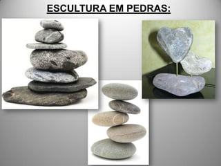 ESCULTURA EM PEDRAS:
 