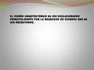 El diseño arquitectónico ha ido evolucionando principalmente por la necesidad de vivienda que ha ido necesitando.