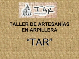 TALLER DE ARTESANÍAS EN ARPILLERA “ TAR” 