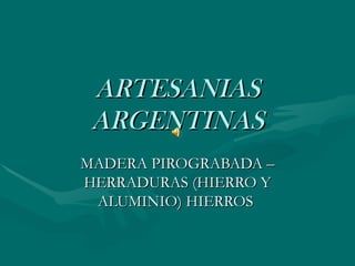 ARTESANIAS
 ARGENTINAS
MADERA PIROGRABADA –
HERRADURAS (HIERRO Y
 ALUMINIO) HIERROS
 