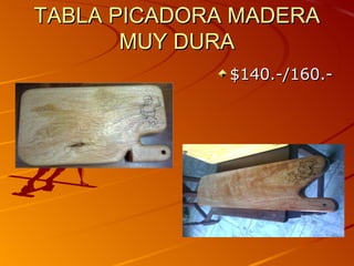 TABLA PICADORA MADERA
       MUY DURA
              $140.-/160.-
 