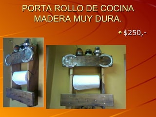 PORTA ROLLO DE COCINA
  MADERA MUY DURA.
                  $250,-
 