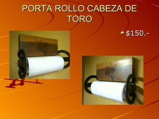 PORTA ROLLO CABEZA DE
        TORO
                  $150.-
 