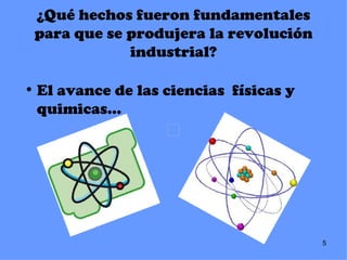 ¿Qué hechos fueron fundamentales
 para que se produjera la revolución
             industrial?

• El avance de las ciencias físicas y
  quimicas…




                                        5
 