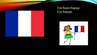 I´m from France
I´m French
 