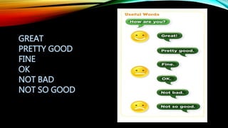 GREAT
PRETTY GOOD
FINE
OK
NOT BAD
NOT SO GOOD
 