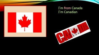 I´m from Canada
I´m Canadian
 