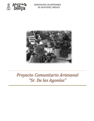 AGRUPACION DE ARTESANOS
DE JUCHITEPEC, MEXICO
Proyecto Comunitario Artesanal
“Sr. De las Agonías”
 