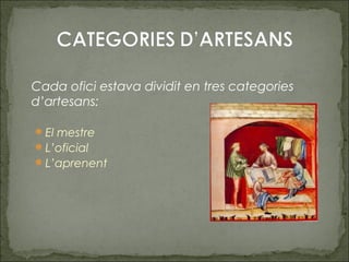 Cada ofici estava dividit en tres categories
d’artesans:
El mestre
L’oficial
L’aprenent
 
