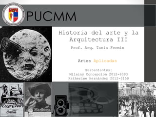 PUCMM
Historia del arte y la
Arquitectura III
Prof. Arq. Tania Fermín
Sustentantes:
Milainy Concepcion 2012-6093
Katherine Hernández 2012-5150
Artes Aplicadas
 