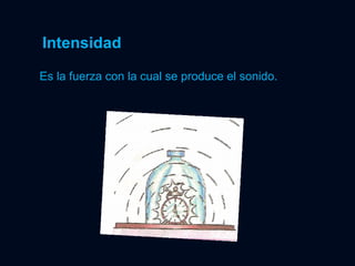 Intensidad Es la fuerza con la cual se produce el sonido. 