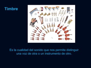Timbre Es la cualidad del sonido que nos permite distinguir una voz de otra o un instrumento de otro. 