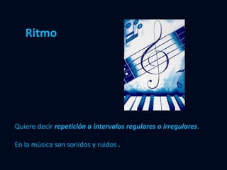 Ritmo Quiere decir  repetición a intervalos regulares o irregulares . En la música son sonidos y ruidos  . 