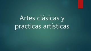 Artes clásicas y
practicas artísticas
 